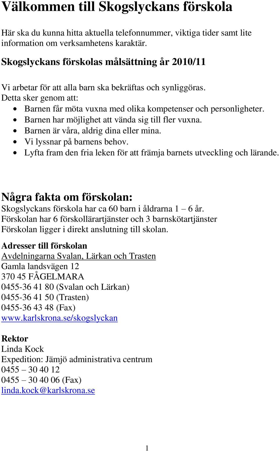 Barnen har möjlighet att vända sig till fler vuxna. Barnen är våra, aldrig dina eller mina. Vi lyssnar på barnens behov. Lyfta fram den fria leken för att främja barnets utveckling och lärande.