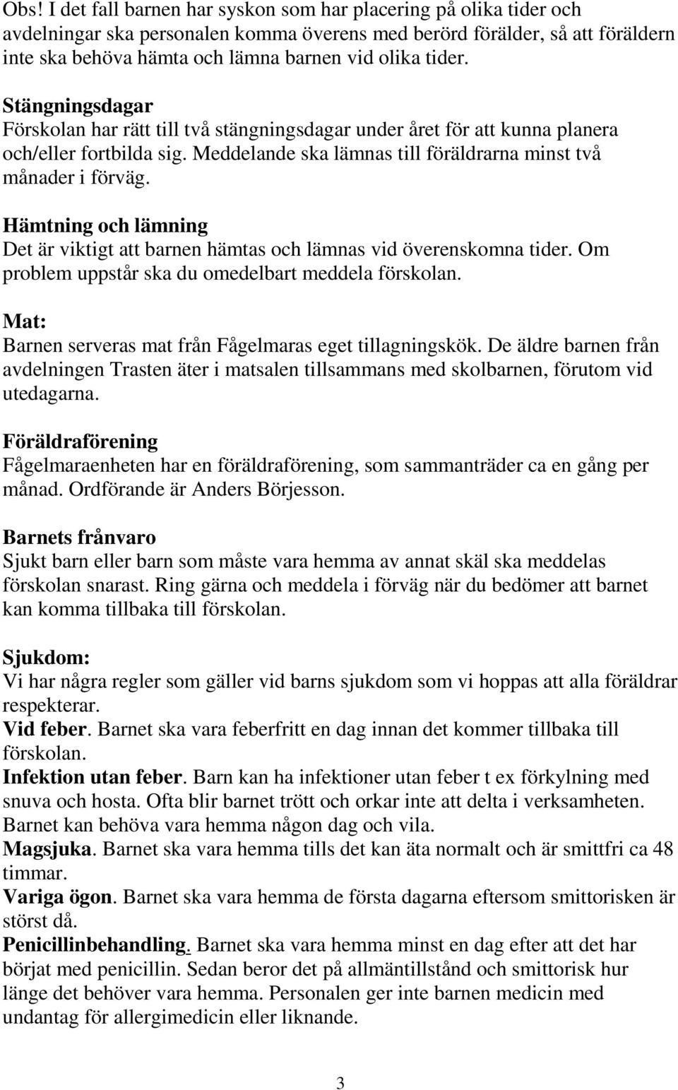 Hämtning och lämning Det är viktigt att barnen hämtas och lämnas vid överenskomna tider. Om problem uppstår ska du omedelbart meddela förskolan.