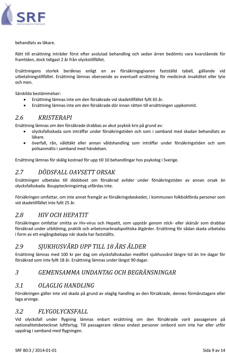 Ersättning lämnas oberoende av eventuell ersättning för medicinsk invaliditet eller lyte och men. Ersättning lämnas inte om den försäkrade vid skadetillfället fyllt 65 år.