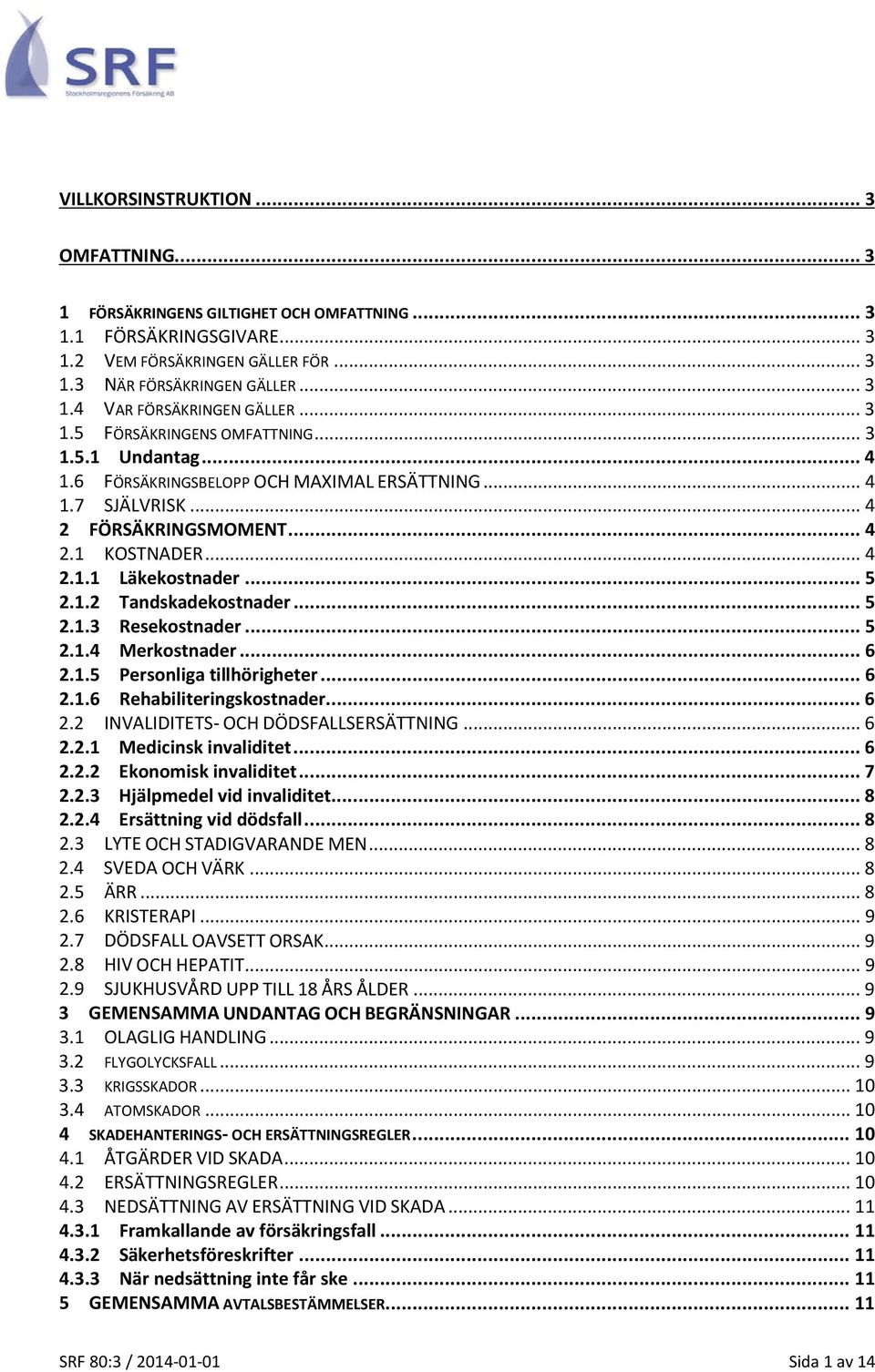 1.2 Tandskadekostnader... 5 2.1.3 Resekostnader... 5 2.1.4 Merkostnader... 6 2.1.5 Personliga tillhörigheter... 6 2.1.6 Rehabiliteringskostnader... 6 2.2 INVALIDITETS- OCH DÖDSFALLSERSÄTTNING... 6 2.2.1 Medicinsk invaliditet.