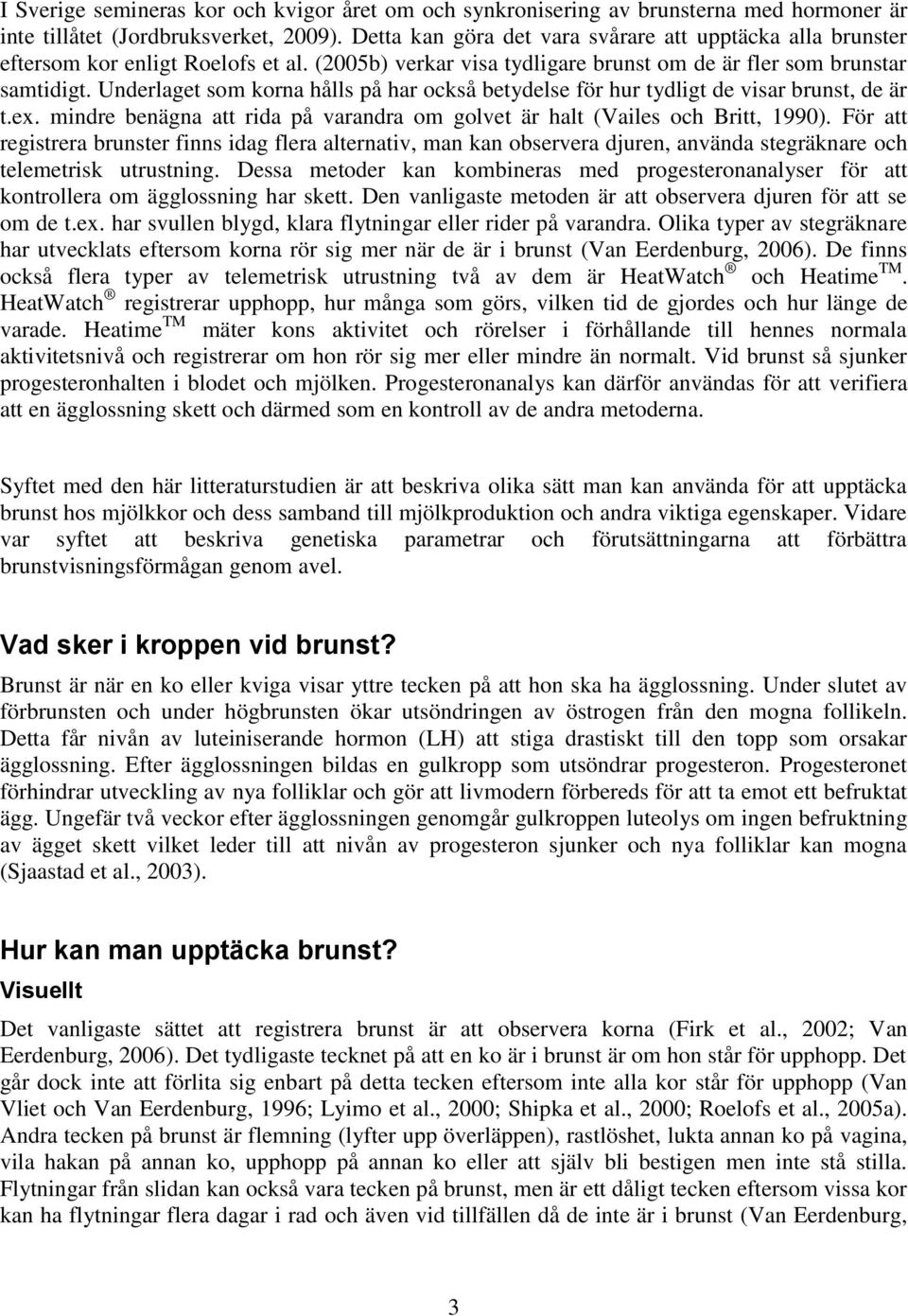 Underlaget som korna hålls på har också betydelse för hur tydligt de visar brunst, de är t.ex. mindre benägna att rida på varandra om golvet är halt (Vailes och Britt, 1990).