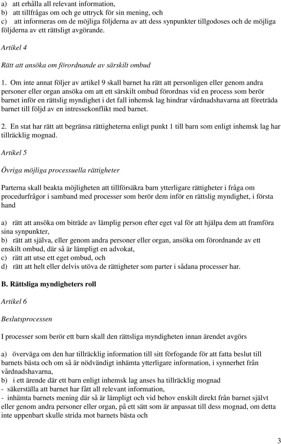 Om inte annat följer av artikel 9 skall barnet ha rätt att personligen eller genom andra personer eller organ ansöka om att ett särskilt ombud förordnas vid en process som berör barnet inför en