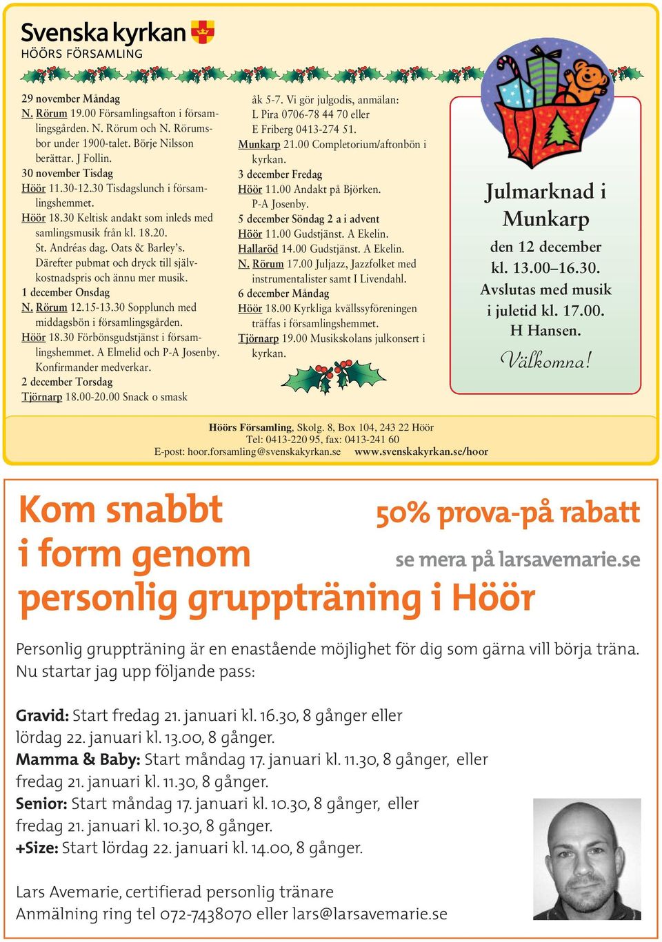 Därefter pubmat och dryck till självkostnadspris och ännu mer musik. 1 december Onsdag N. Rörum 12.15-13.30 Sopplunch med middagsbön i församlingsgården. Höör 18.