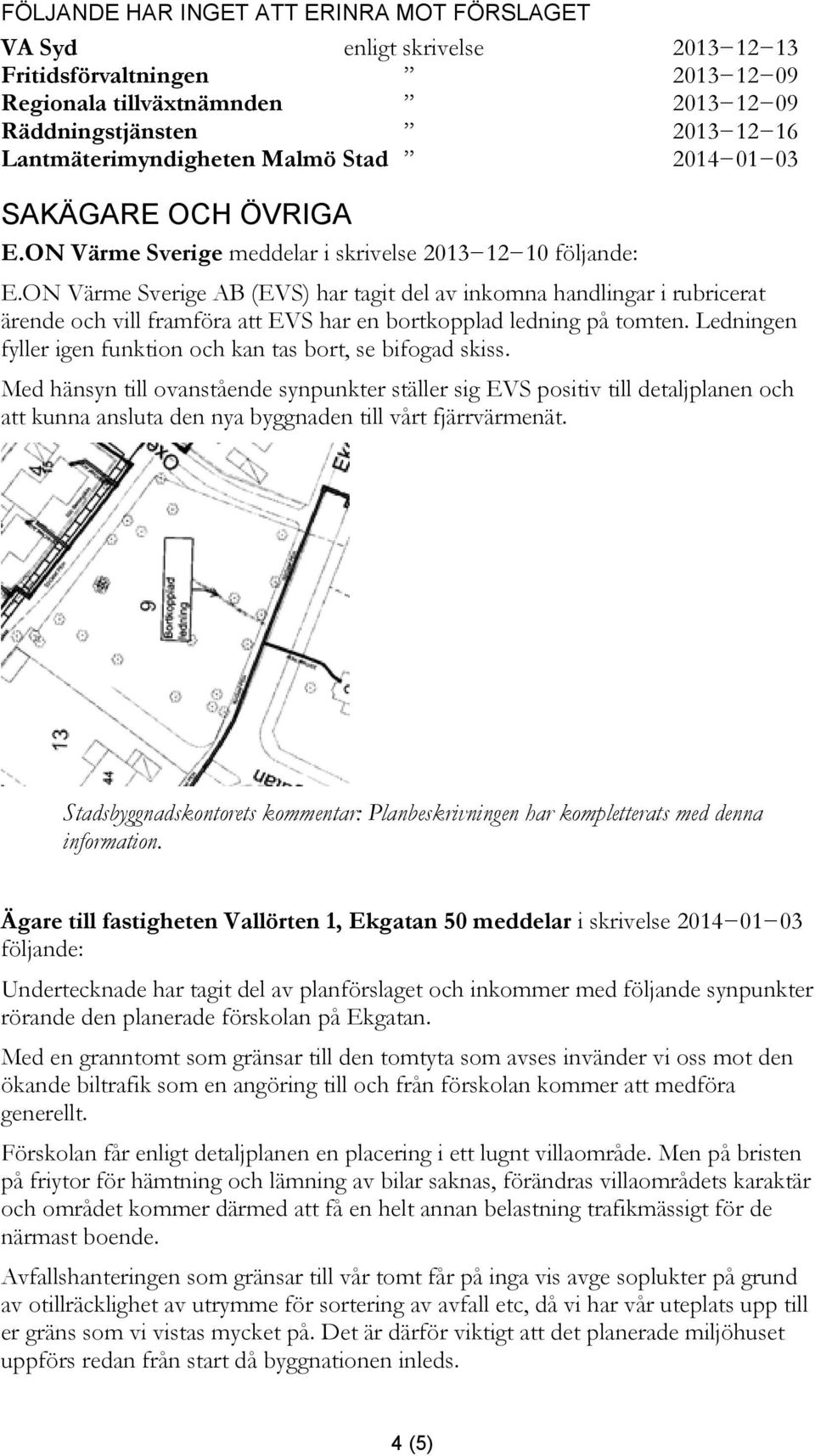 ON Värme Sverige AB (EVS) har tagit del av inkomna handlingar i rubricerat ärende och vill framföra att EVS har en bortkopplad ledning på tomten.