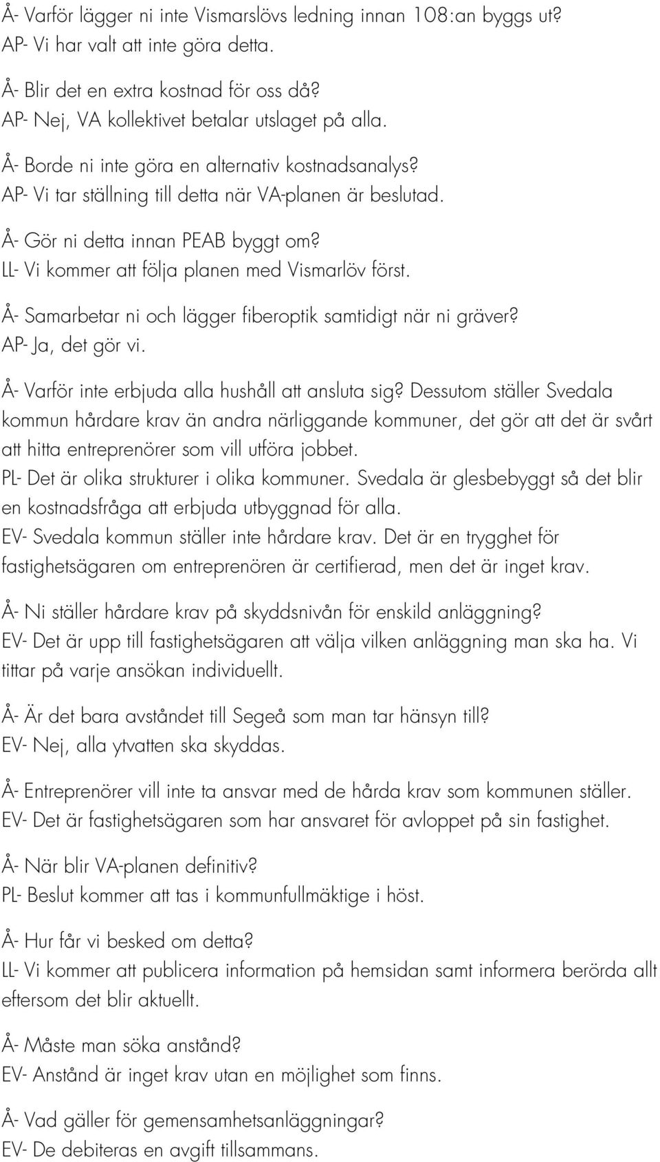 Å- Samarbetar ni och lägger fiberoptik samtidigt när ni gräver? AP- Ja, det gör vi. Å- Varför inte erbjuda alla hushåll att ansluta sig?