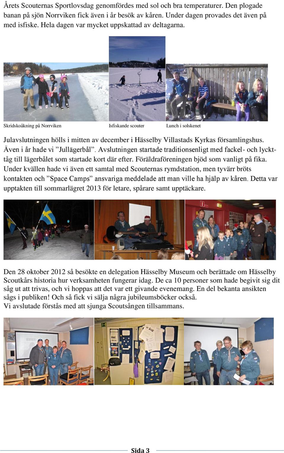 Även i år hade vi Jullägerbål. Avslutningen startade traditionsenligt med fackel- och lyckttåg till lägerbålet som startade kort där efter. Föräldraföreningen bjöd som vanligt på fika.
