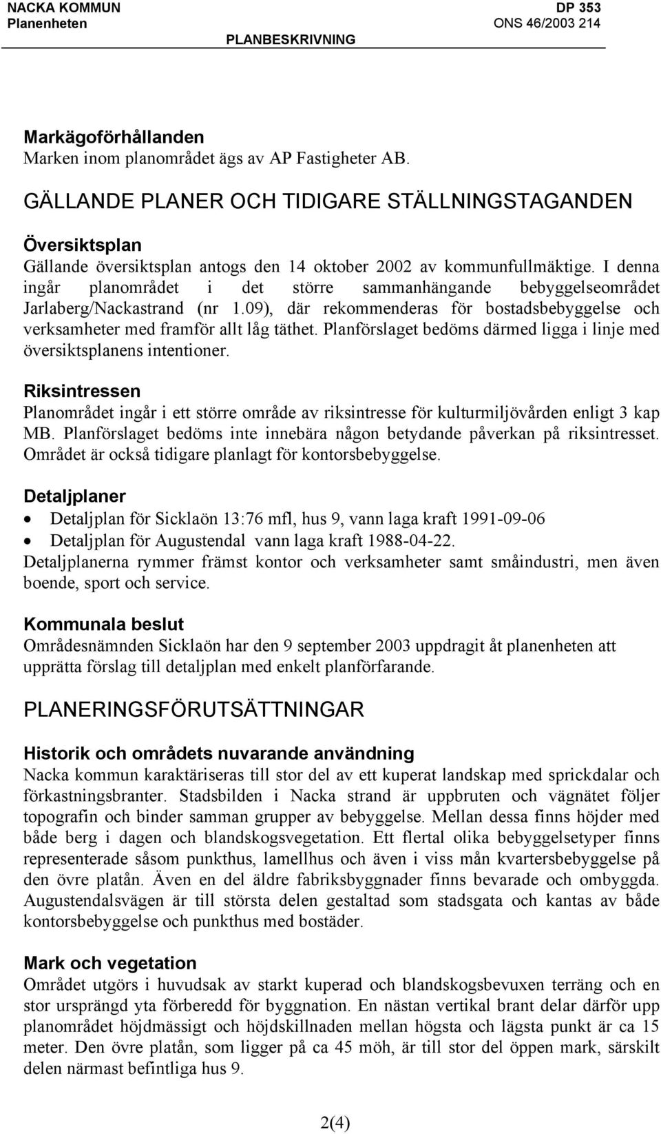 I denna ingår planområdet i det större sammanhängande bebyggelseområdet Jarlaberg/Nackastrand (nr 1.09), där rekommenderas för bostadsbebyggelse och verksamheter med framför allt låg täthet.