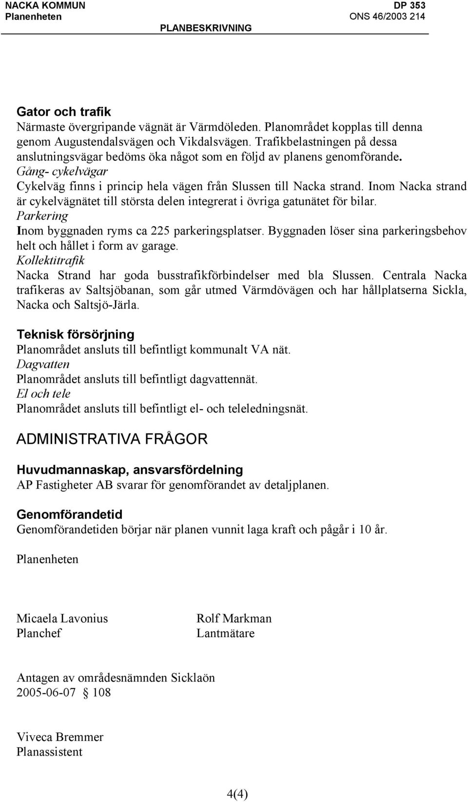 Inom Nacka strand är cykelvägnätet till största delen integrerat i övriga gatunätet för bilar. Parkering Inom byggnaden ryms ca 225 parkeringsplatser.