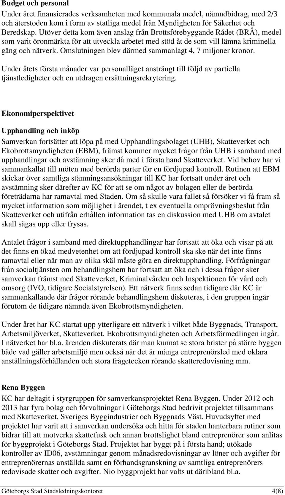 Omslutningen blev därmed sammanlagt 4, 7 miljoner kronor. Under åtets första månader var personalläget ansträngt till följd av partiella tjänstledigheter och en utdragen ersättningsrekrytering.