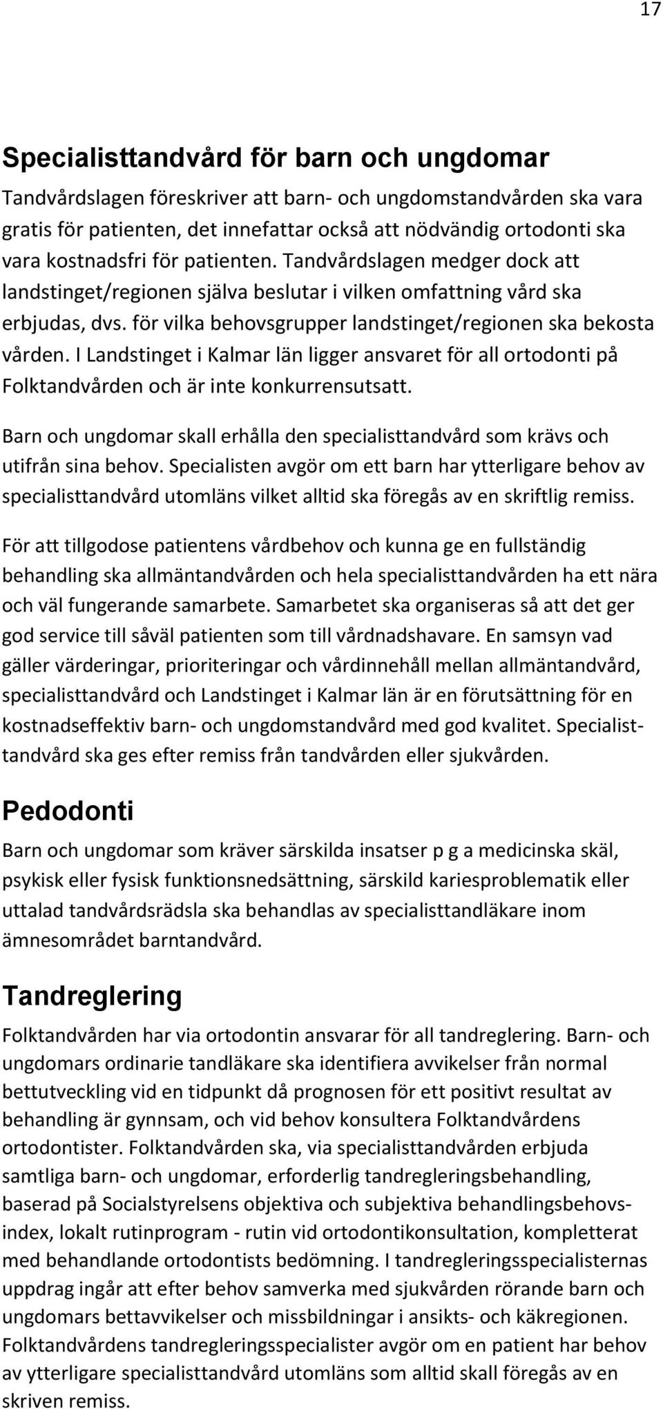 I Landstinget i Kalmar län ligger ansvaret för all ortodonti på Folktandvården och är inte konkurrensutsatt. Barn och ungdomar skall erhålla den specialisttandvård som krävs och utifrån sina behov.
