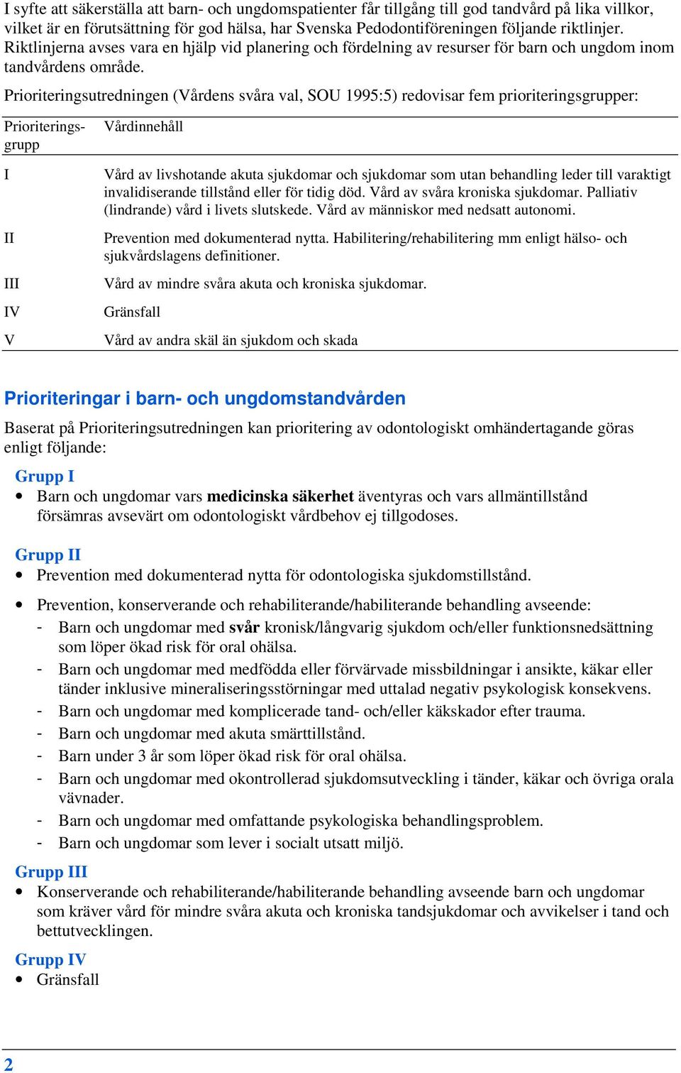 Prioriteringsutredningen (Vårdens svåra val, SOU 1995:5) redovisar fem prioriteringsgrupper: Prioriteringsgrupp I II III IV V Vårdinnehåll Vård av livshotande akuta sjukdomar och sjukdomar som utan