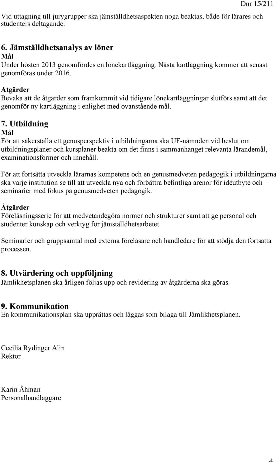 Bevaka att de åtgärder som framkommit vid tidigare lönekartläggningar slutförs samt att det genomför ny kartläggning i enlighet med ovanstående mål. 7.