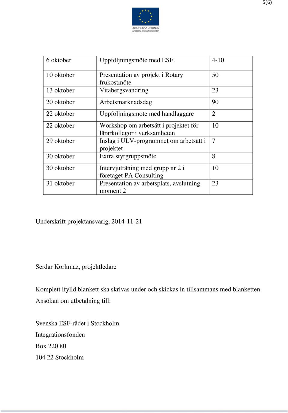 arbetsätt i projektet för 10 lärarkollegor i verksamheten 29 oktober Inslag i ULV-programmet om arbetsätt i 7 projektet 30 oktober Extra styrgruppsmöte 8 30 oktober Intervjuträning med grupp nr 2