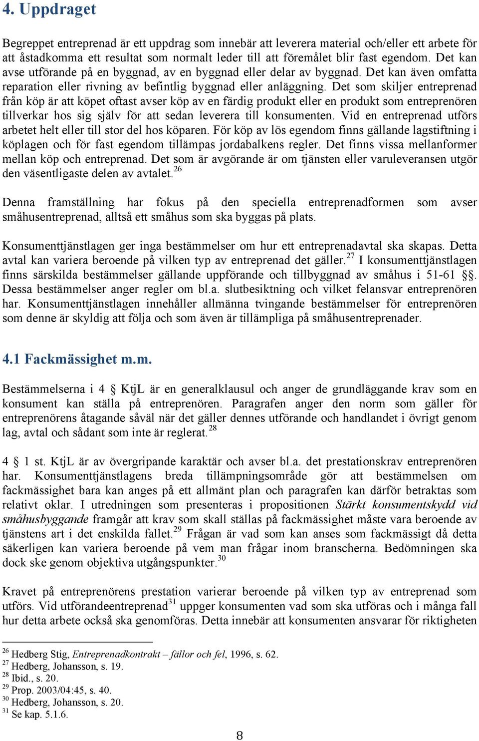 Det som skiljer entreprenad från köp är att köpet oftast avser köp av en färdig produkt eller en produkt som entreprenören tillverkar hos sig själv för att sedan leverera till konsumenten.