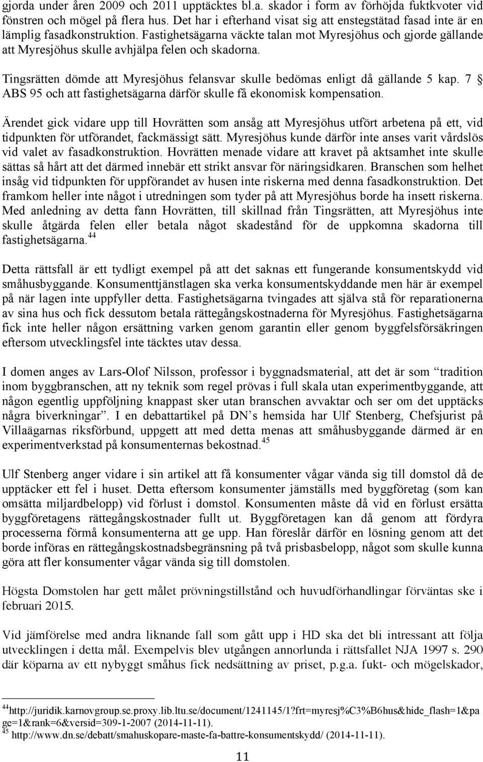 Fastighetsägarna väckte talan mot Myresjöhus och gjorde gällande att Myresjöhus skulle avhjälpa felen och skadorna. Tingsrätten dömde att Myresjöhus felansvar skulle bedömas enligt då gällande 5 kap.