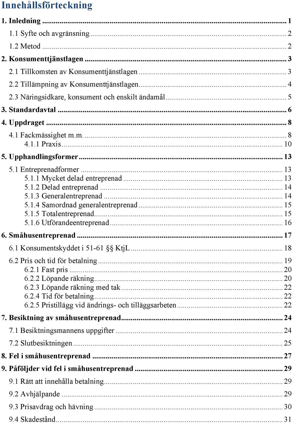 .. 13 5.1.1 Mycket delad entreprenad... 13 5.1.2 Delad entreprenad... 14 5.1.3 Generalentreprenad... 14 5.1.4 Samordnad generalentreprenad... 15 5.1.5 Totalentreprenad... 15 5.1.6 Utförandeentreprenad.