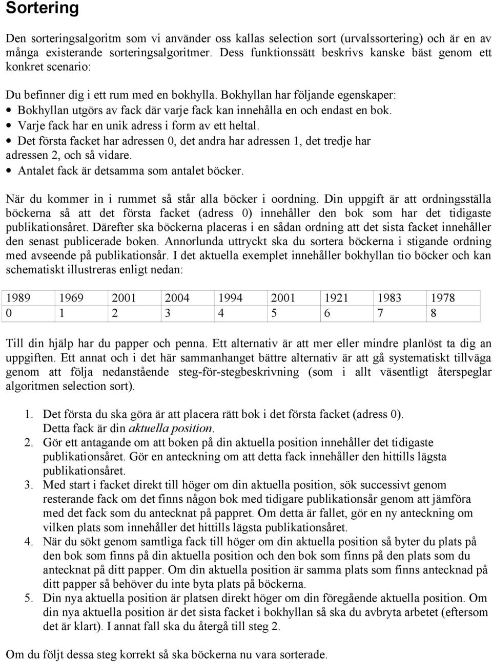 Bokhyllan har följande egenskaper: Bokhyllan utgörs av fack där varje fack kan innehålla en och endast en bok. Varje fack har en unik adress i form av ett heltal.