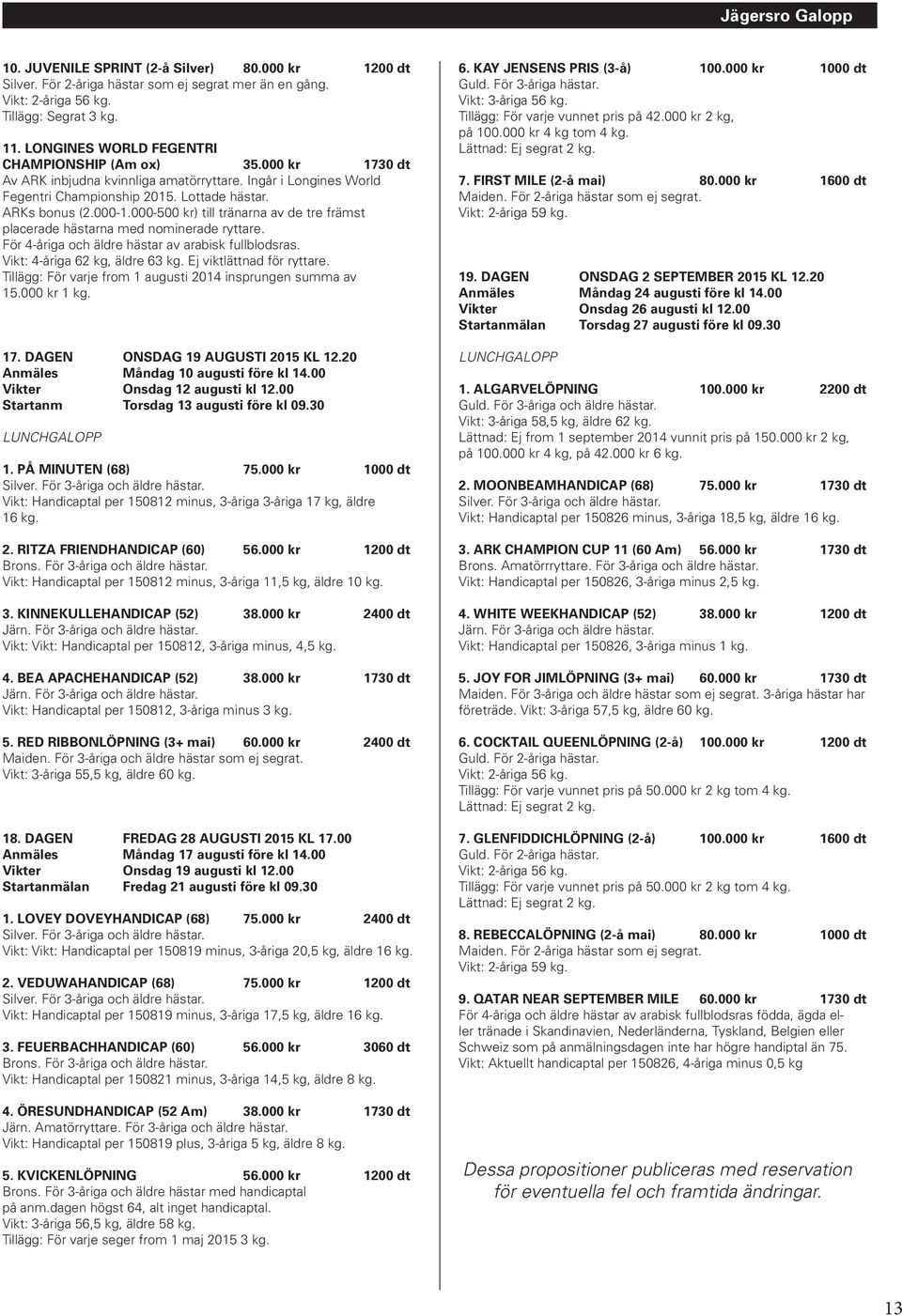 000-500 kr) till tränarna av de tre främst placerade hästarna med nominerade ryttare. För 4-åriga och äldre hästar av arabisk fullblodsras. Vikt: 4-åriga 62 kg, äldre 63 kg.