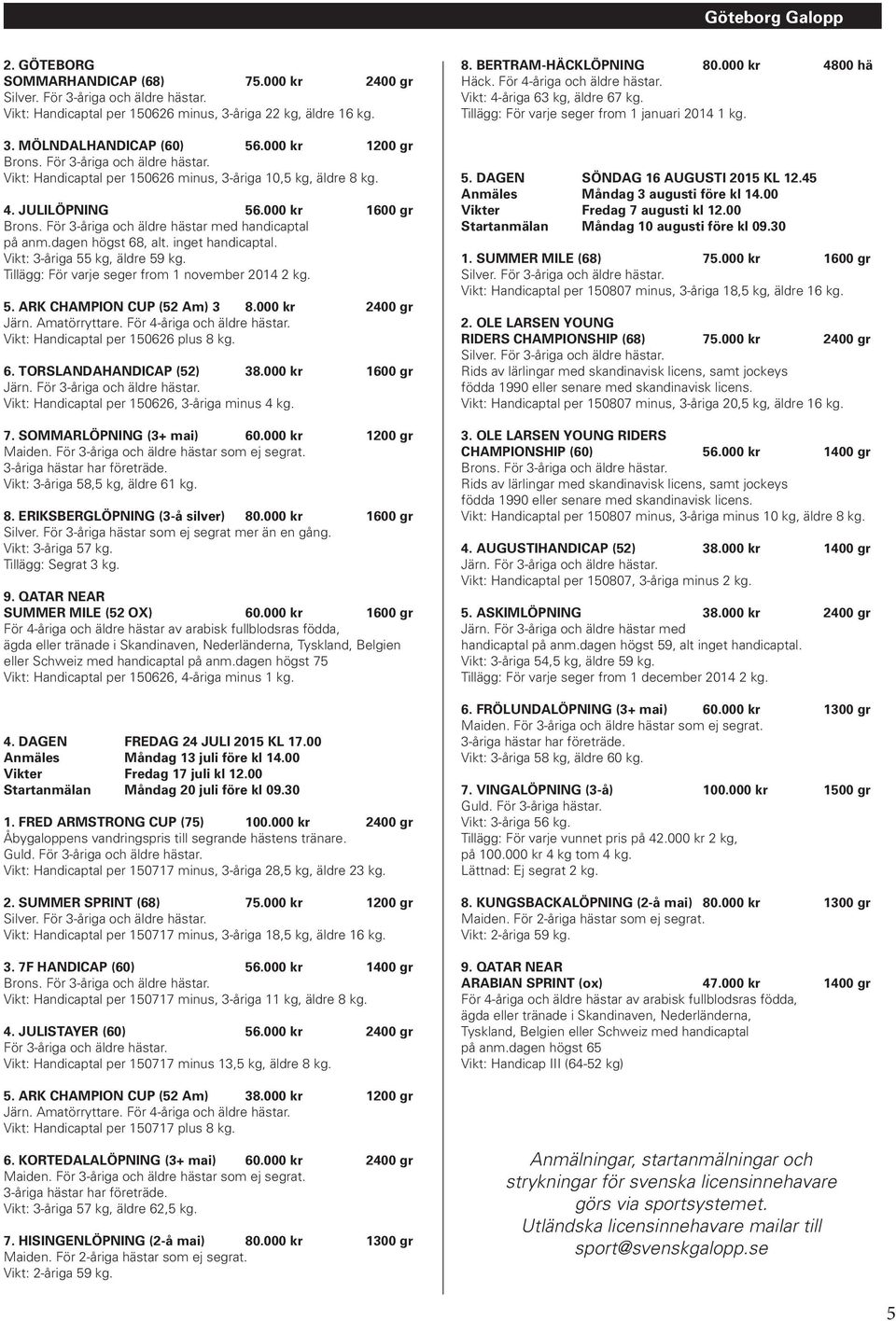 inget handicaptal. Vikt: 3-åriga 55 kg, äldre 59 kg. Tillägg: För varje seger from 1 november 2014 2 kg. 5. ARK CHAMPION CUP (52 Am) 3 8.000 kr 2400 gr Järn. Amatörryttare.