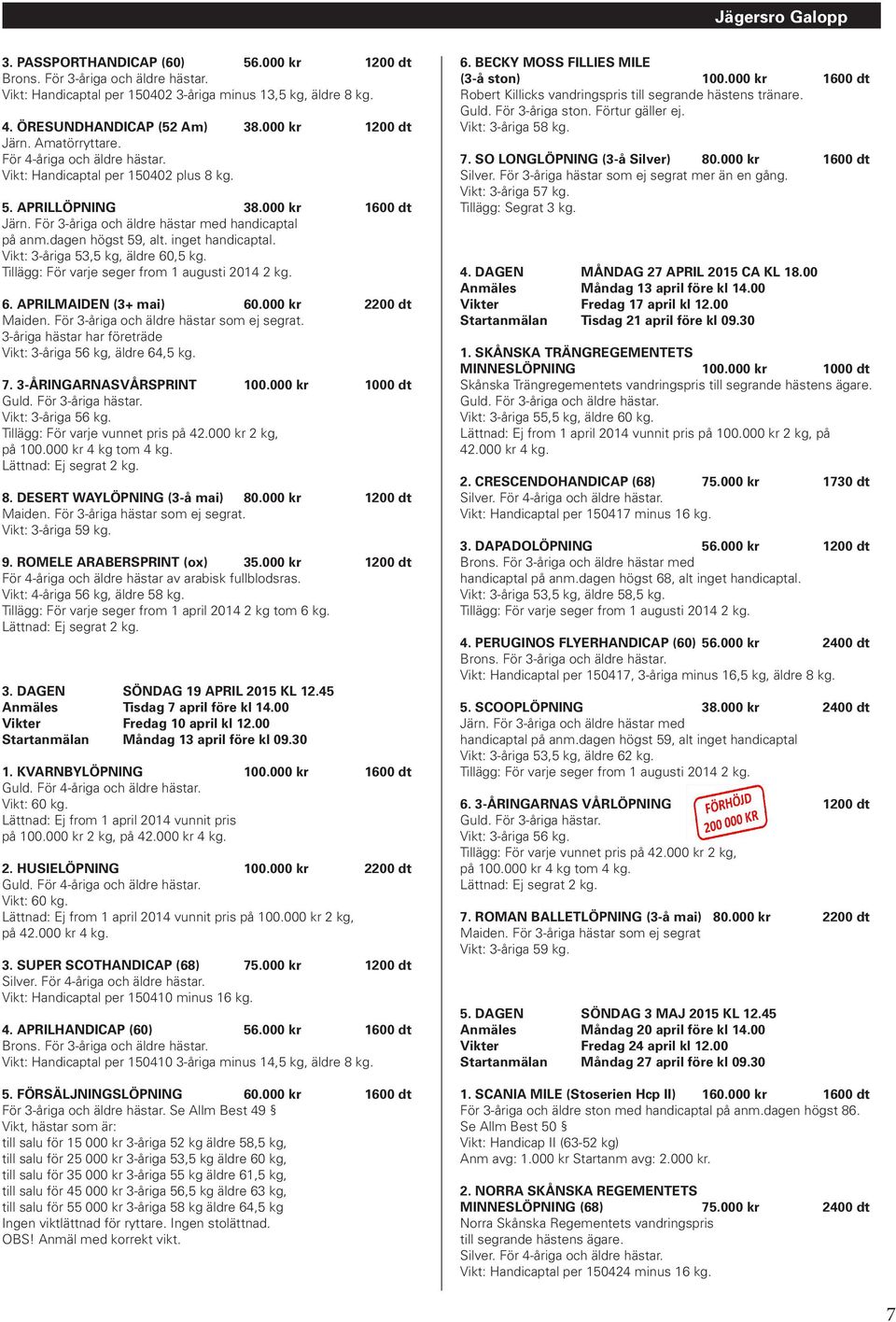 inget handicaptal. Vikt: 3-åriga 53,5 kg, äldre 60,5 kg. Tillägg: För varje seger from 1 augusti 2014 2 kg. 6. APRILMAIDEN (3+ mai) 60.000 kr 2200 dt Maiden.