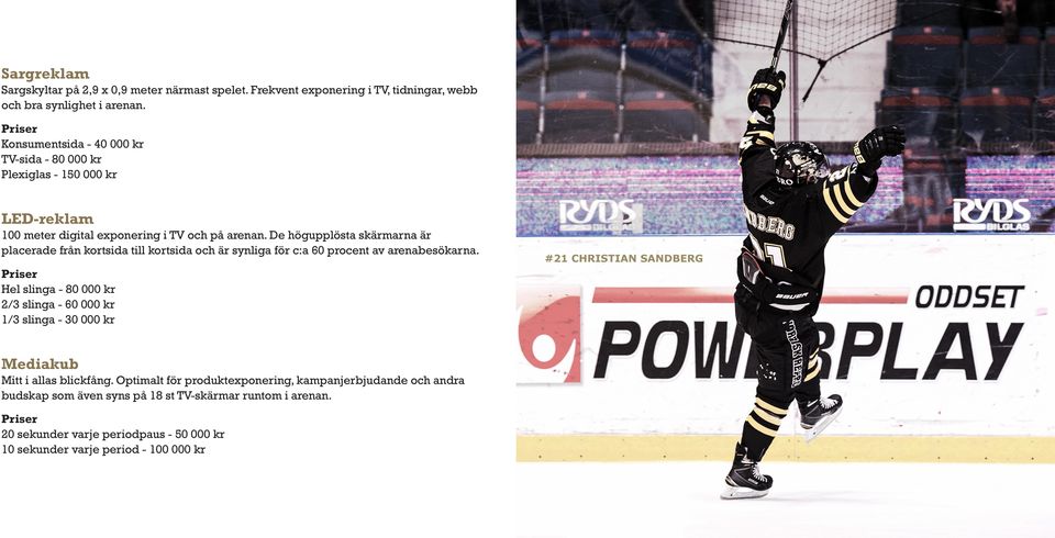 De högupplösta skärmarna är placerade från kortsida till kortsida och är synliga för c:a 60 procent av arenabesökarna.
