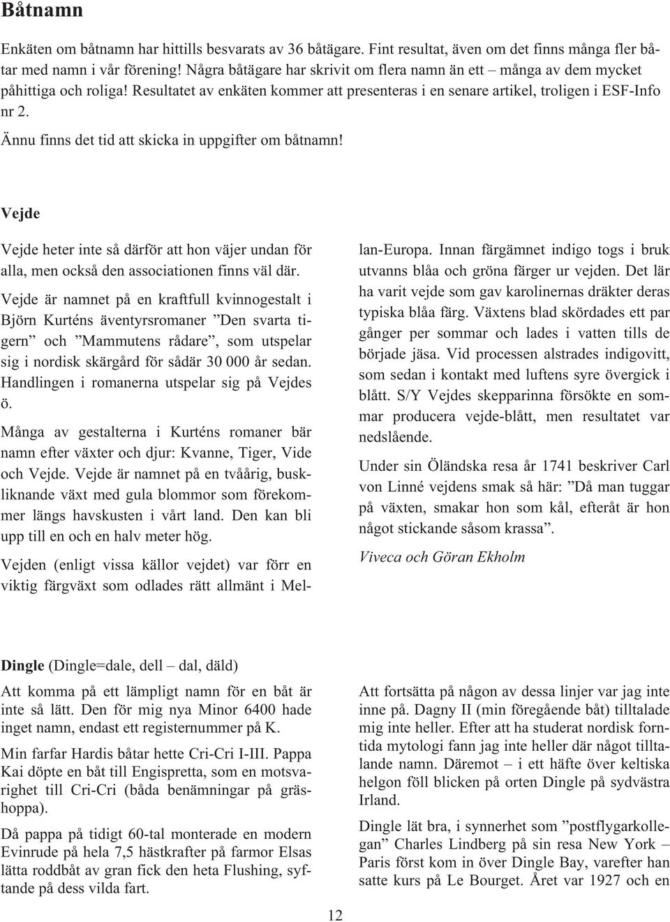 Ännu finns det tid att skicka in uppgifter om båtnamn! Vejde Vejde heter inte så därför att hon väjer undan för alla, men också den associationen finns väl där.