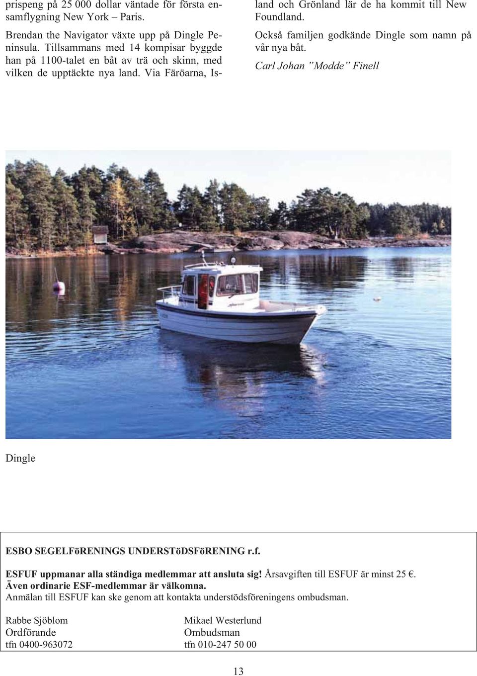Också familjen godkände Dingle som namn på vår nya båt. Carl Johan Modde Finell Dingle ESBO SEGELFöRENINGS UNDERSTöDSFöRENING r.f. ESFUF uppmanar alla ständiga medlemmar att ansluta sig!