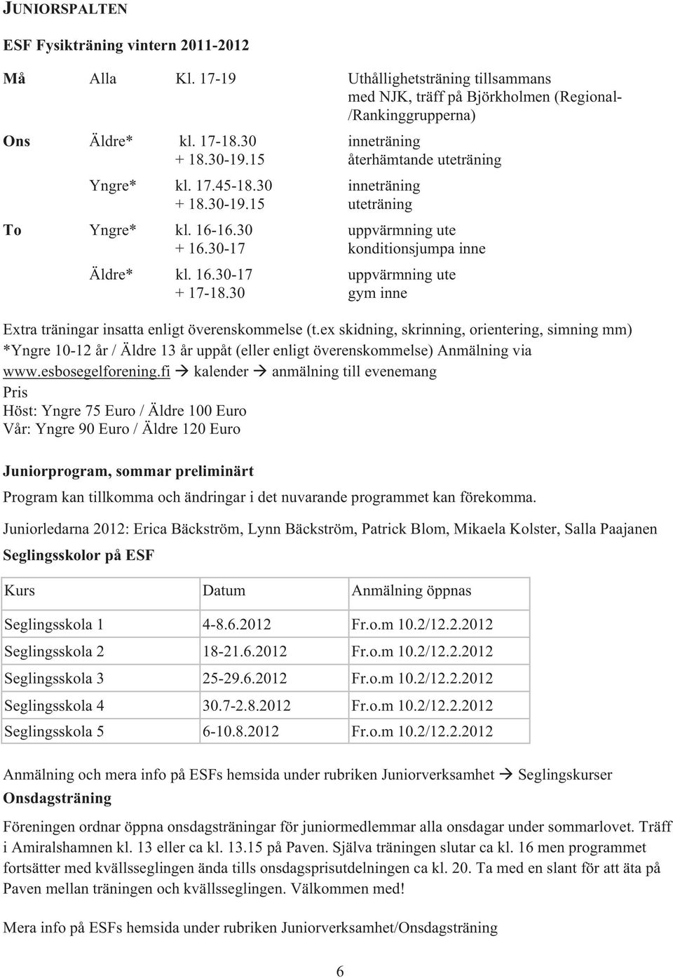 30 gym inne Extra träningar insatta enligt överenskommelse (t.ex skidning, skrinning, orientering, simning mm) *Yngre 10-12 år / Äldre 13 år uppåt (eller enligt överenskommelse) Anmälning via www.
