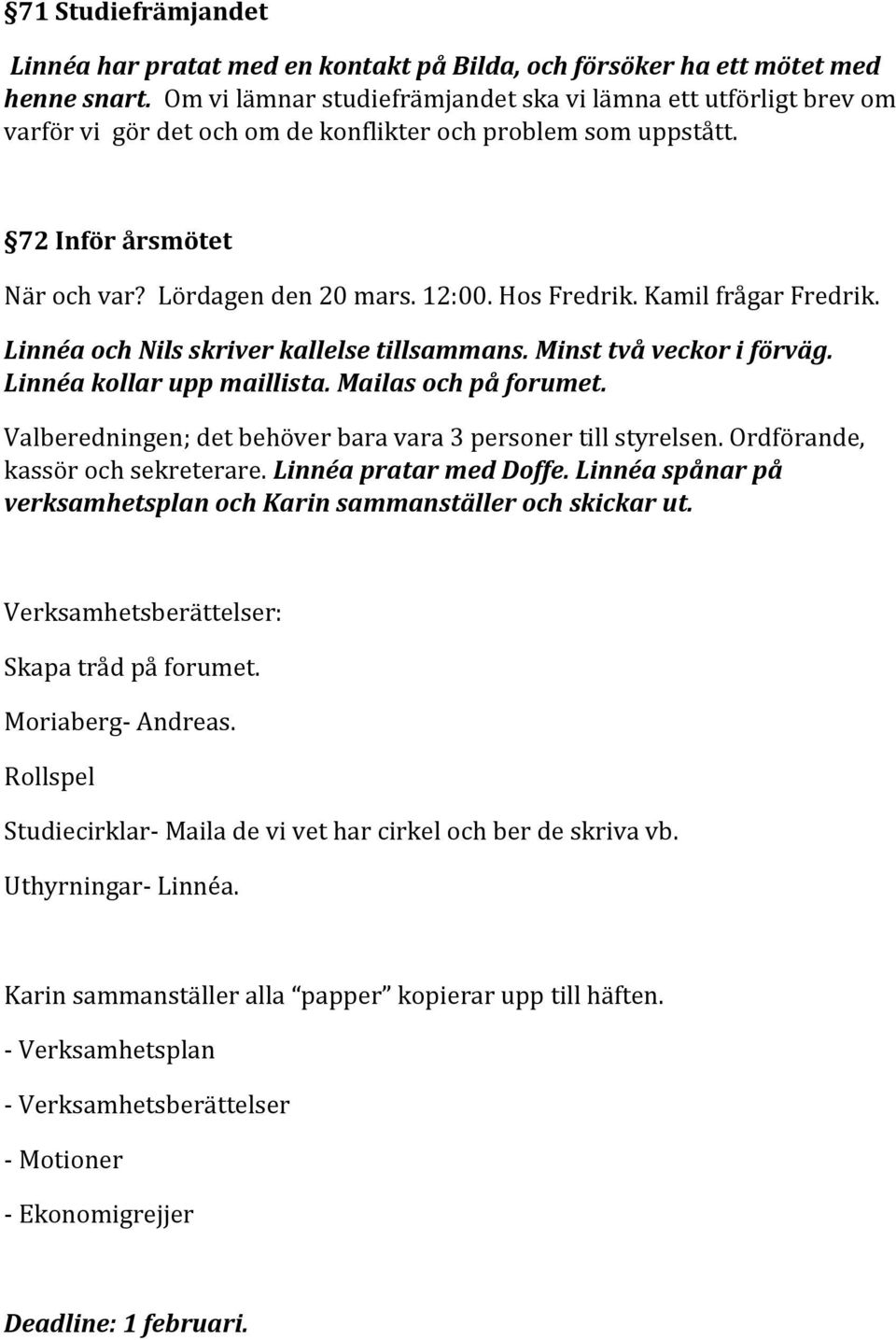 Hos Fredrik. Kamil frågar Fredrik. Linnéa och Nils skriver kallelse tillsammans. Minst två veckor i förväg. Linnéa kollar upp maillista. Mailas och på forumet.