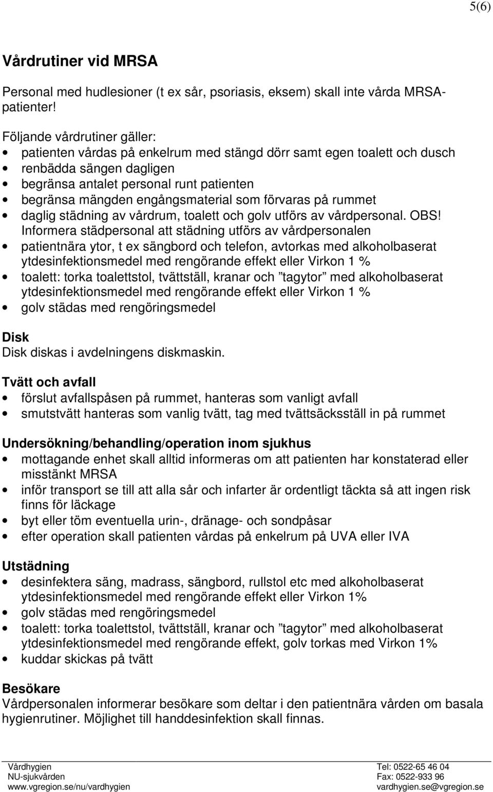 engångsmaterial som förvaras på rummet daglig städning av vårdrum, toalett och golv utförs av vårdpersonal. OBS!