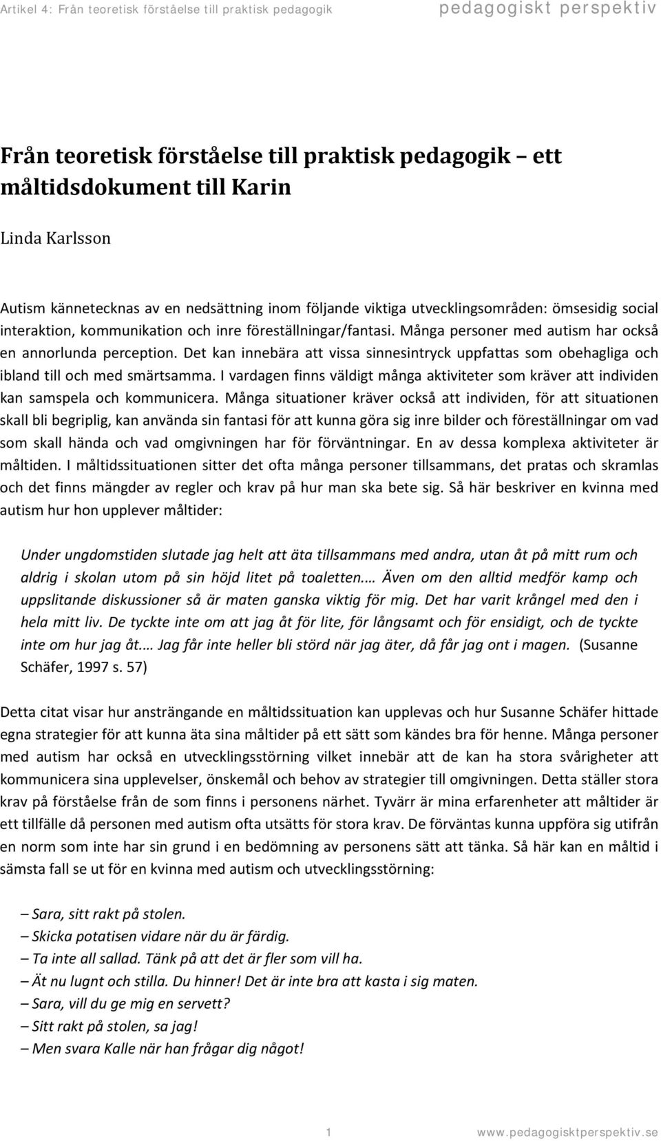 Det kan innebära att vissa sinnesintryck uppfattas som obehagliga och ibland till och med smärtsamma. I vardagen finns väldigt många aktiviteter som kräver att individen kan samspela och kommunicera.