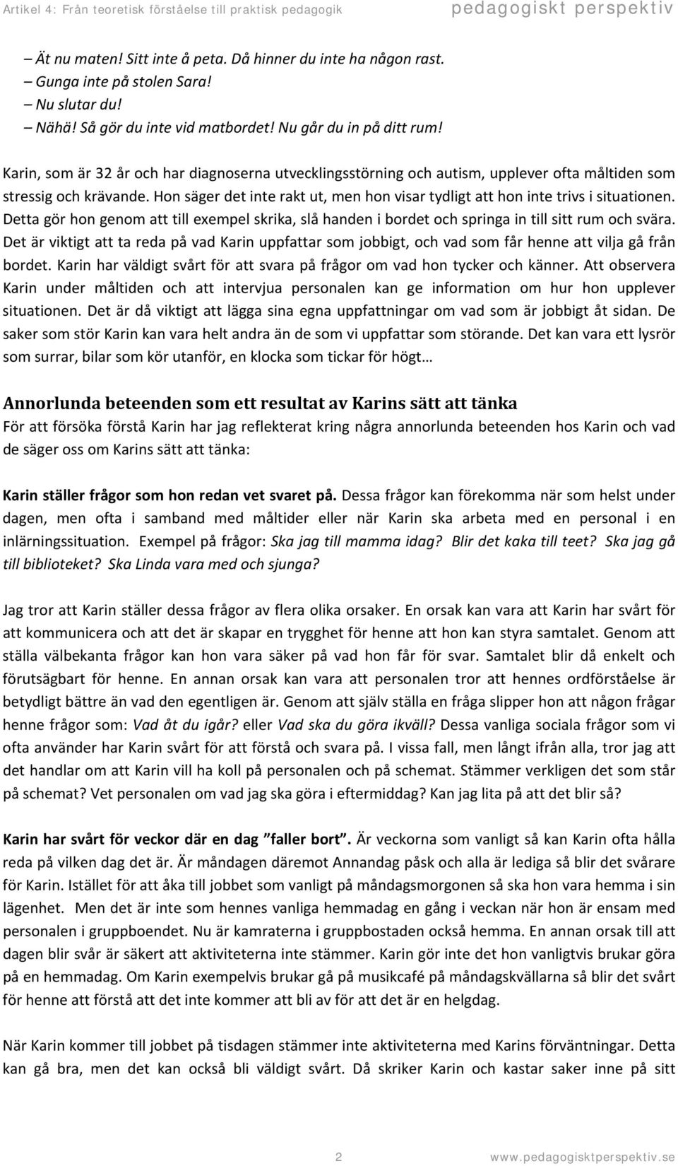 Hon säger det inte rakt ut, men hon visar tydligt att hon inte trivs i situationen. Detta gör hon genom att till exempel skrika, slå handen i bordet och springa in till sitt rum och svära.