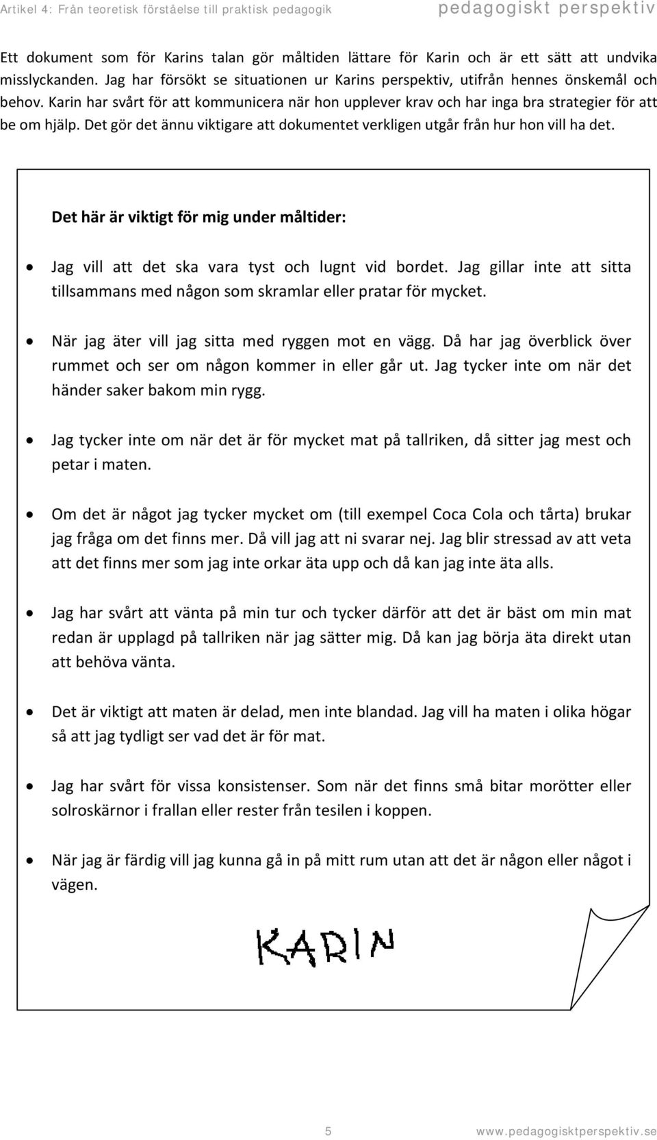 Det här är viktigt för mig under måltider: Jag vill att det ska vara tyst och lugnt vid bordet. Jag gillar inte att sitta tillsammans med någon som skramlar eller pratar för mycket.