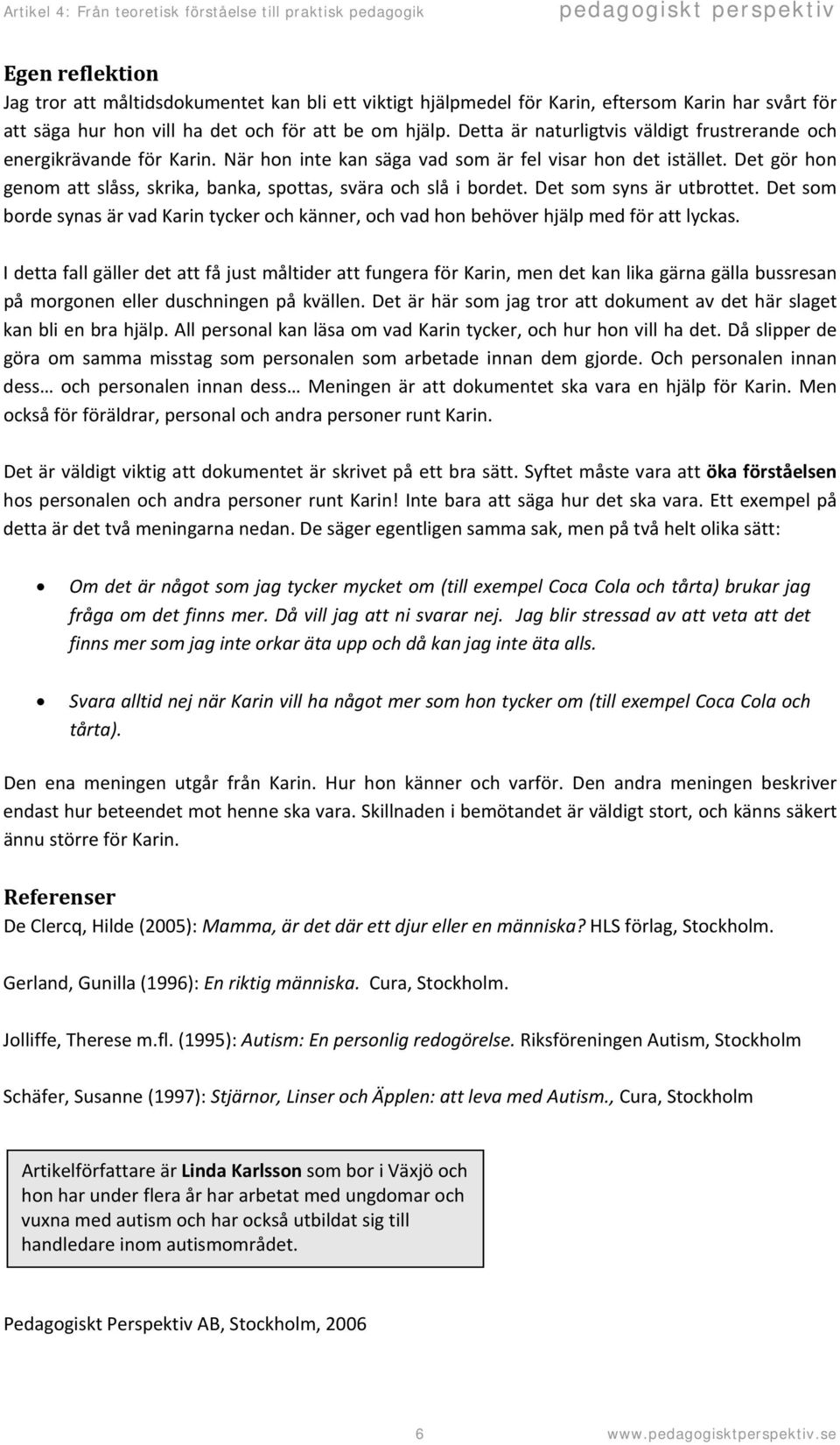 Det gör hon genom att slåss, skrika, banka, spottas, svära och slå i bordet. Det som syns är utbrottet.