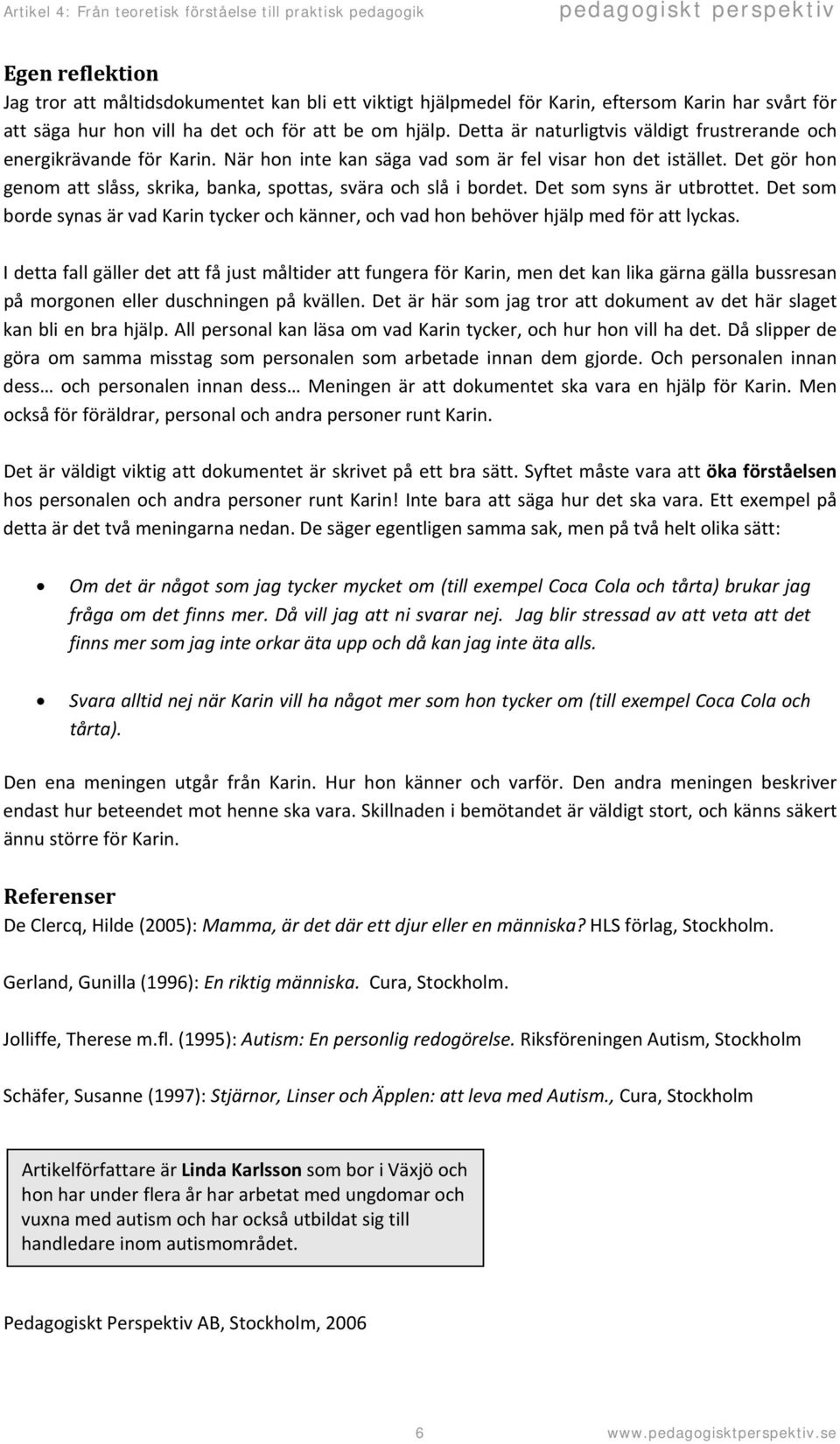 Det gör hon genom att slåss, skrika, banka, spottas, svära och slå i bordet. Det som syns är utbrottet.