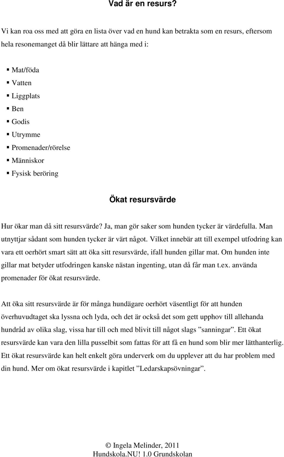 Promenader/rörelse Människor Fysisk beröring Ökat resursvärde Hur ökar man då sitt resursvärde? Ja, man gör saker som hunden tycker är värdefulla. Man utnyttjar sådant som hunden tycker är värt något.