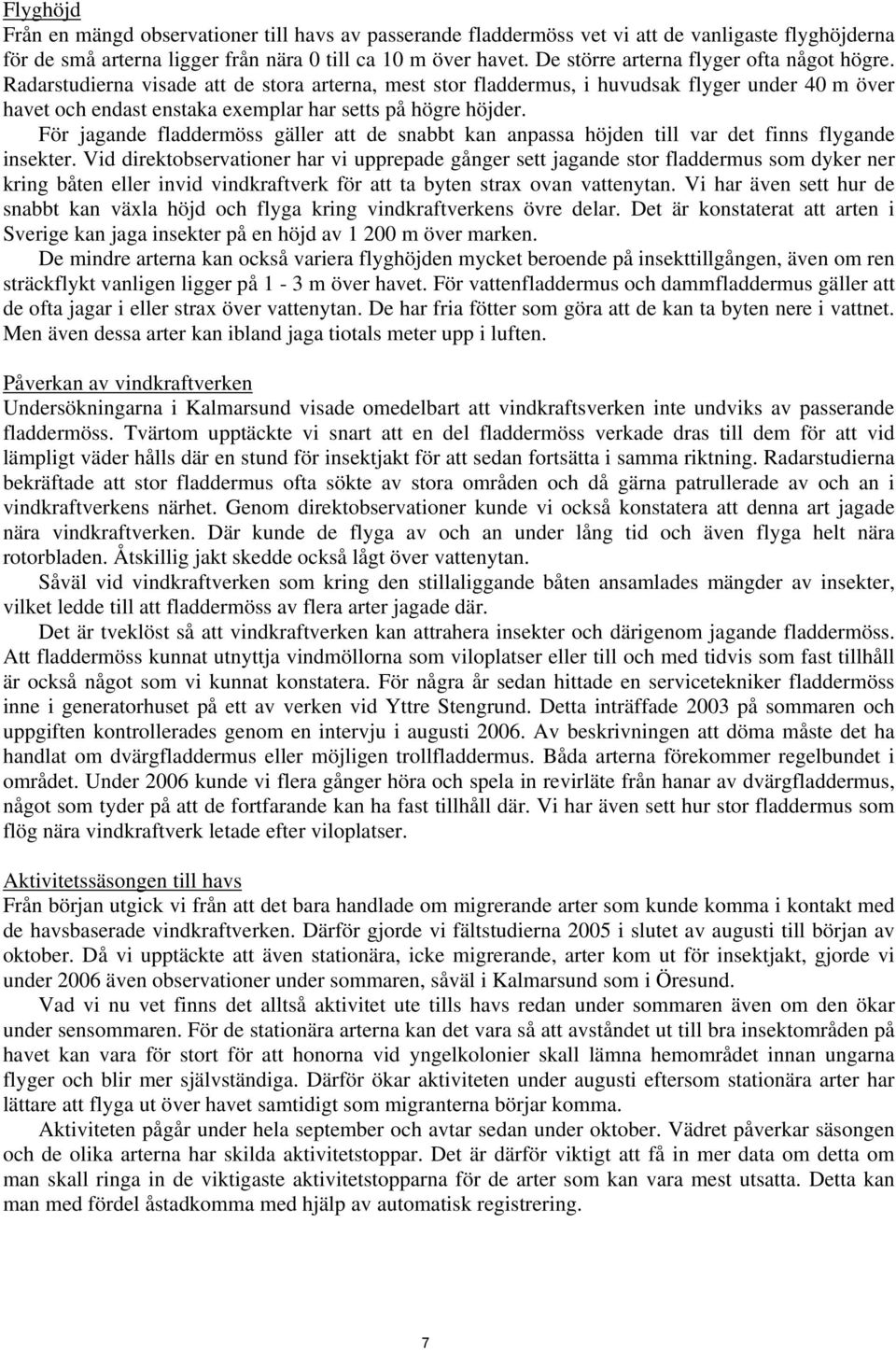 Radarstudierna visade att de stora arterna, mest stor fladdermus, i huvudsak flyger under 40 m över havet och endast enstaka exemplar har setts på högre höjder.