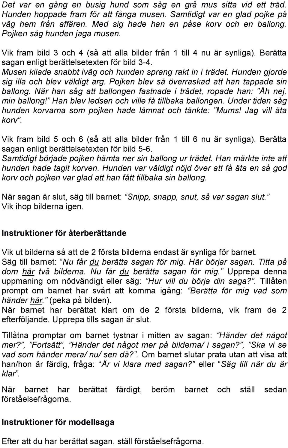 Musen kilade snabbt iväg och hunden sprang rakt in i trädet. Hunden gjorde sig illa och blev väldigt arg. Pojken blev så överraskad att han tappade sin ballong.