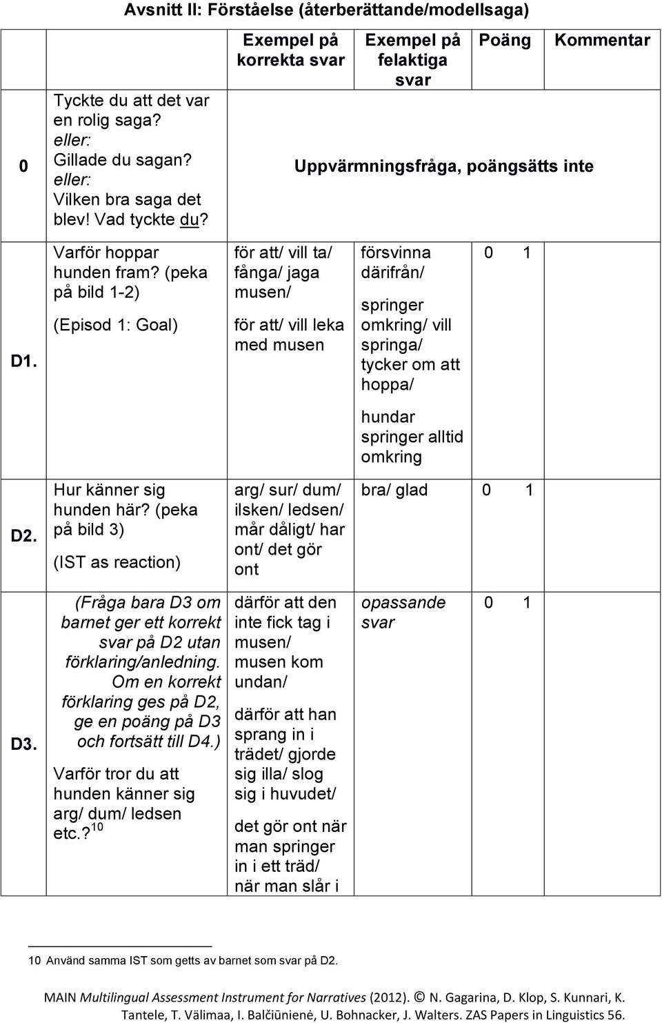 (peka på bild 1-2) (Episod 1: Goal) för att/ vill ta/ fånga/ jaga musen/ för att/ vill leka med musen försvinna därifrån/ springer omkring/ vill springa/ tycker om att hoppa/ hundar springer alltid