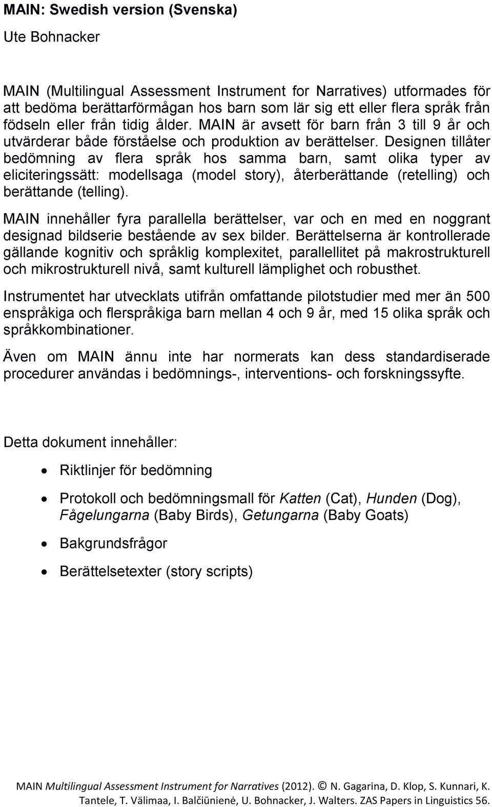 Designen tillåter bedömning av flera språk hos samma barn, samt olika typer av eliciteringssätt: modellsaga (model story), återberättande (retelling) och berättande (telling).