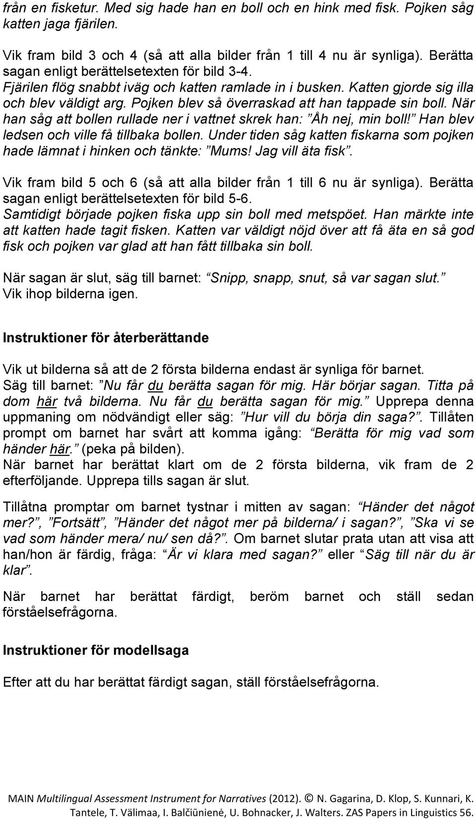 Pojken blev så överraskad att han tappade sin boll. När han såg att bollen rullade ner i vattnet skrek han: Åh nej, min boll! Han blev ledsen och ville få tillbaka bollen.