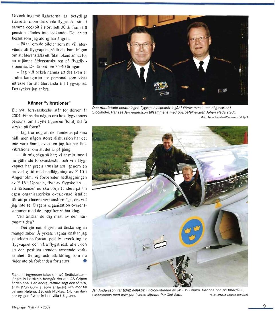 - På tal om de piloter som nu vill återvända till flygvapnet, så är det bara frågan om att återanställa ett fåtal, bland annat för att utjämna åldersstrukturen på flygdivisionerna.