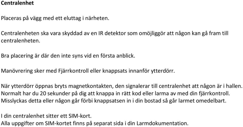 När ytterdörr öppnas bryts magnetkontakten, den signalerar till centralenhet att någon är i hallen.