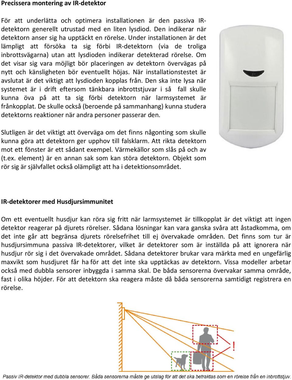 Under installationen är det lämpligt att försöka ta sig förbi IR-detektorn (via de troliga inbrottsvägarna) utan att lysdioden indikerar detekterad rörelse.