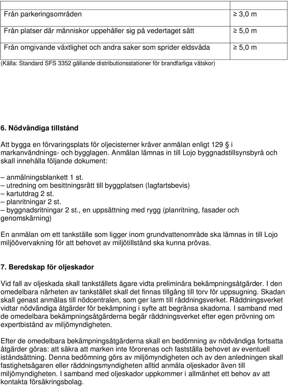 Anmälan lämnas in till Lojo byggnadstillsynsbyrå och skall innehålla följande dokument: anmälningsblankett 1 st. utredning om besittningsrätt till byggplatsen (lagfartsbevis) kartutdrag 2 st.