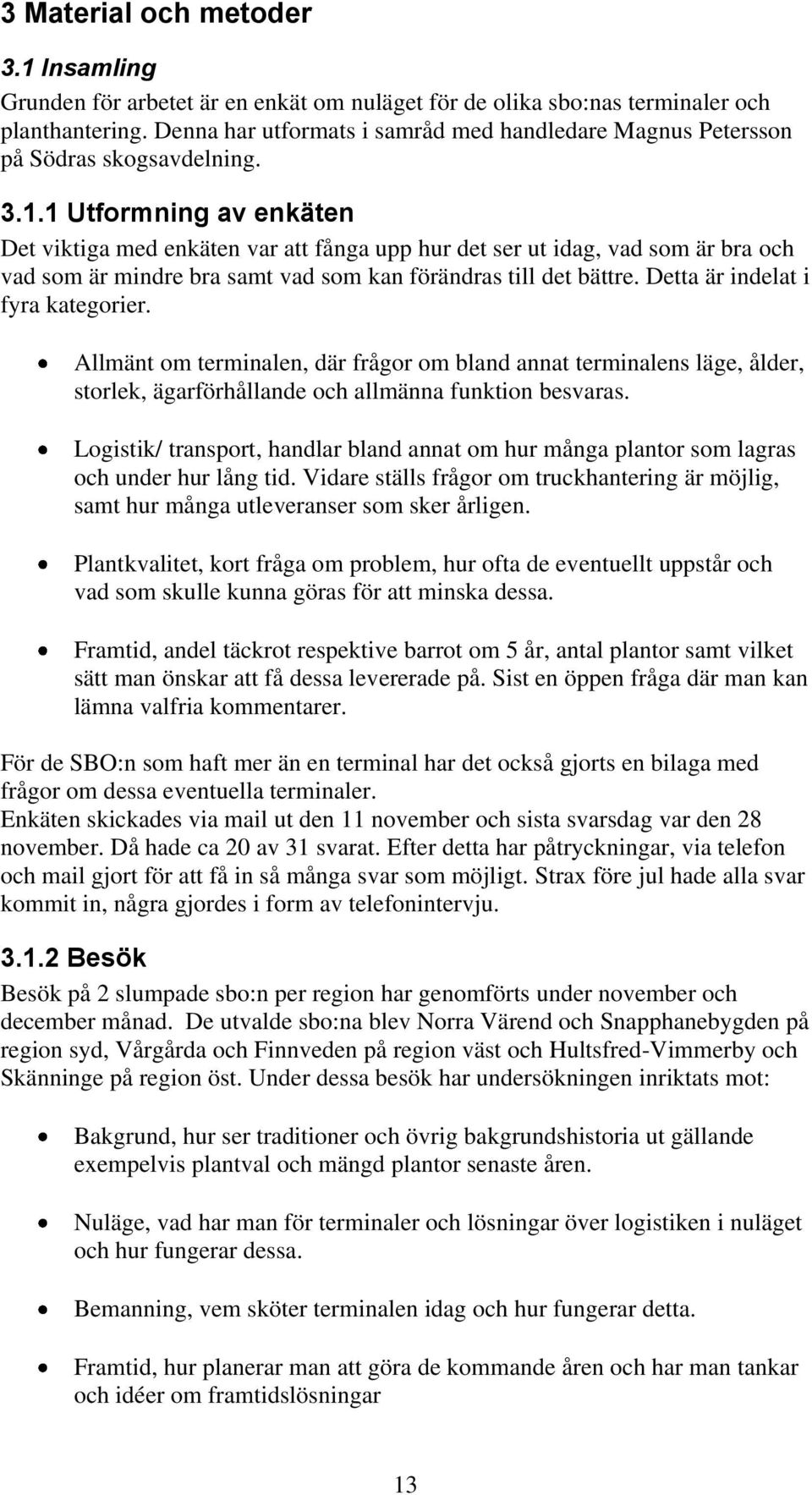 1 Utformning av enkäten Det viktiga med enkäten var att fånga upp hur det ser ut idag, vad som är bra och vad som är mindre bra samt vad som kan förändras till det bättre.