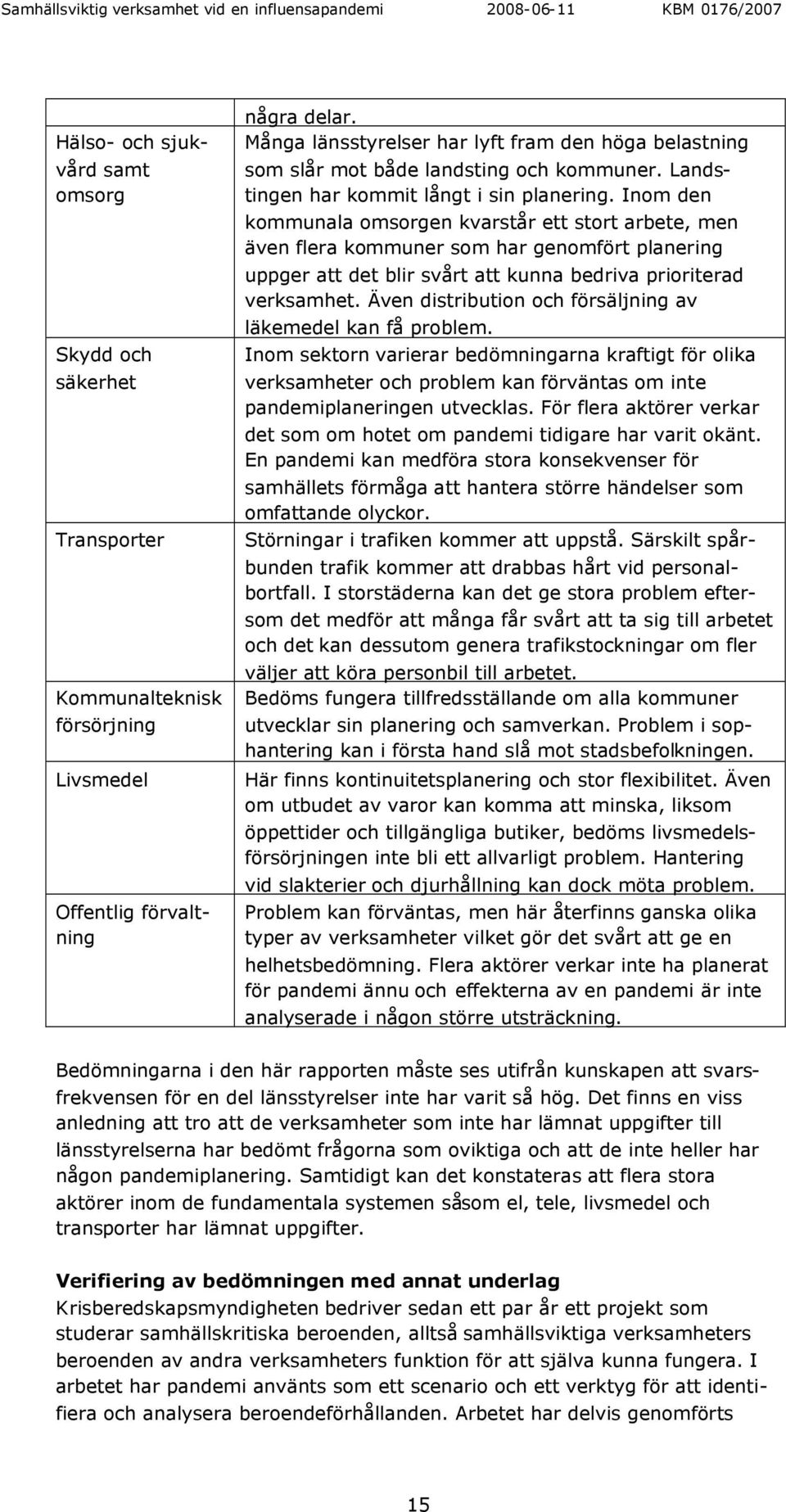 Inom den kommunala omsorgen kvarstår ett stort arbete, men även flera kommuner som har genomfört planering uppger att det blir svårt att kunna bedriva prioriterad verksamhet.
