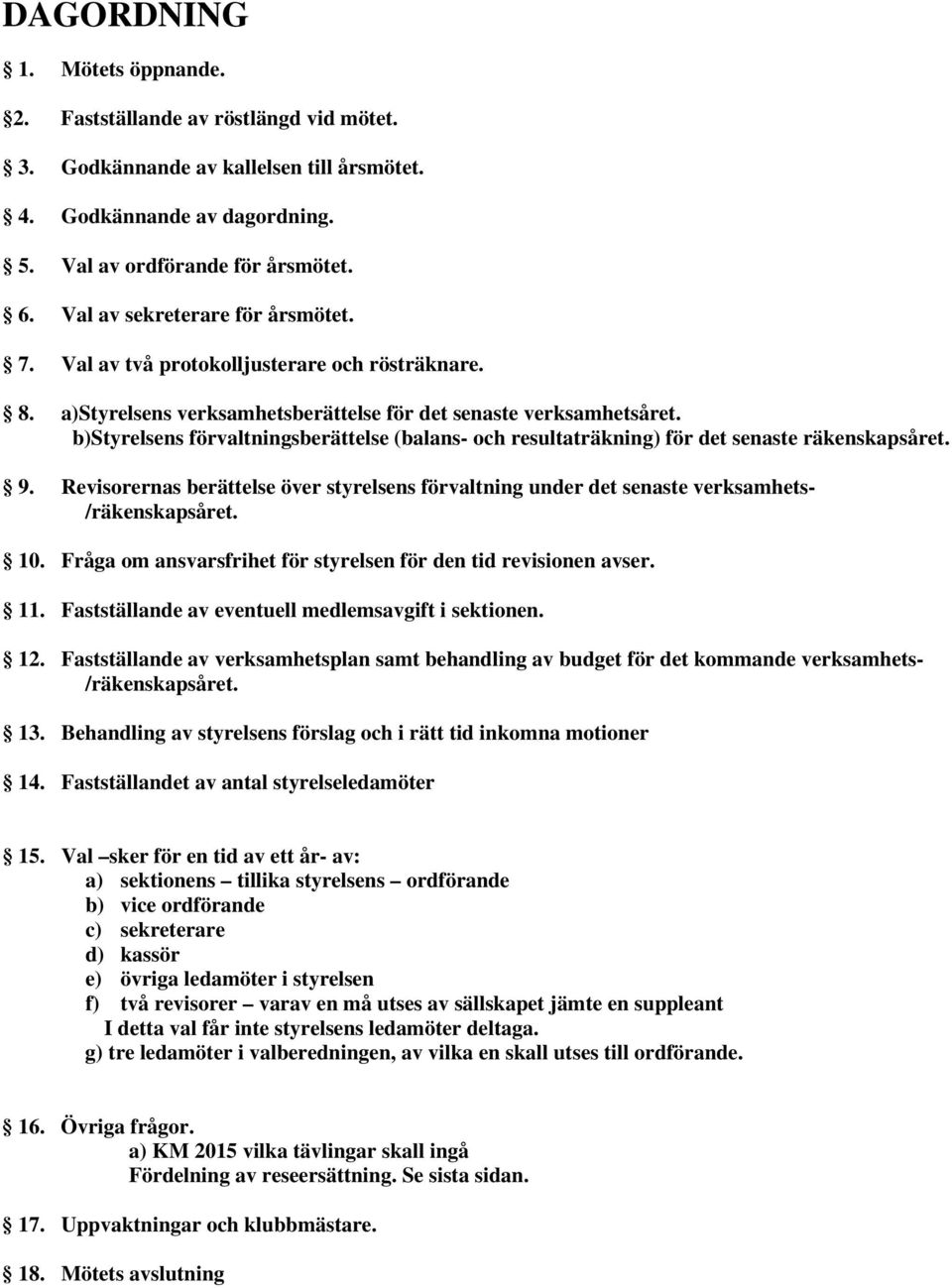 b)styrelsens förvaltningsberättelse (balans- och resultaträkning) för det senaste räkenskapsåret. 9. Revisorernas berättelse över styrelsens förvaltning under det senaste verksamhets- /räkenskapsåret.