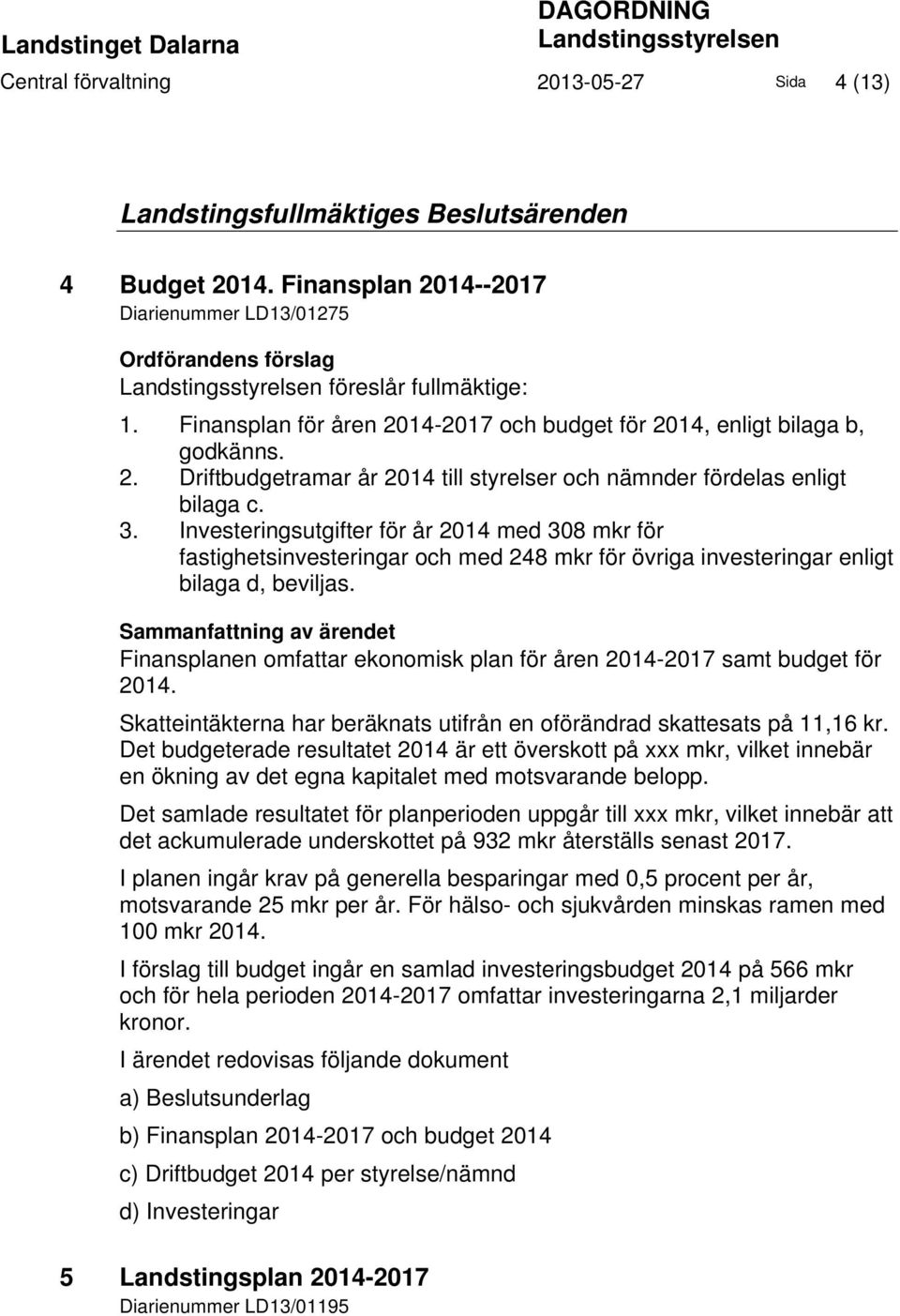 3. Investeringsutgifter för år 2014 med 308 mkr för fastighetsinvesteringar och med 248 mkr för övriga investeringar enligt bilaga d, beviljas.