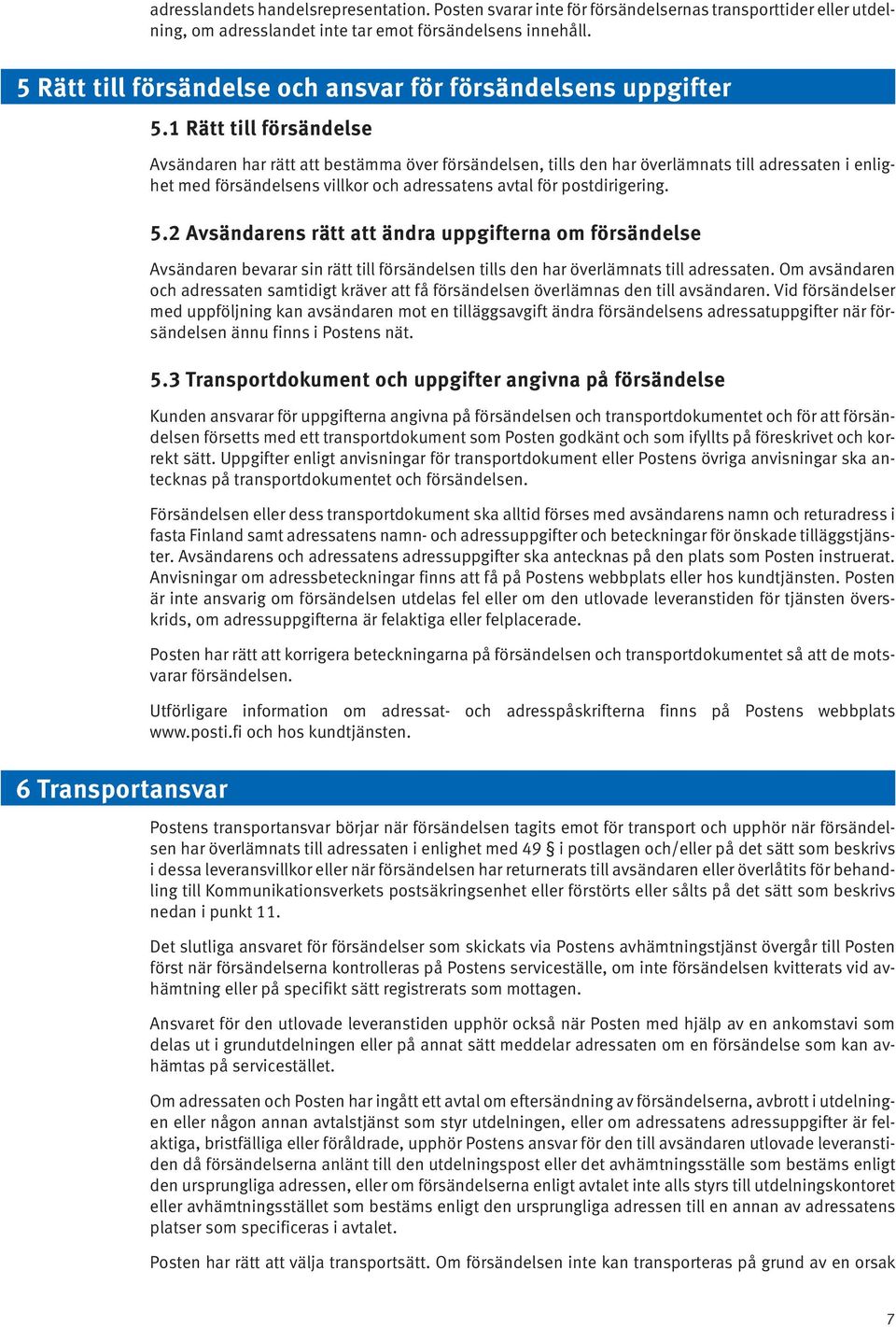 1 Rätt till försändelse Avsändaren har rätt att bestämma över försändelsen, tills den har överlämnats till adressaten i enlighet med försändelsens villkor och adressatens avtal för postdirigering. 5.